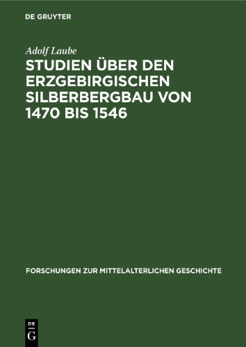 Studien über den Erzgebirgischen Silberbergbau von 1470 bis 1546: Seine Geschichte, seine Produktionsverhältnisse, seine Bedeutung für die gesellschaftlichen Veränderungen und Klassenkämpfe in Sachsen am Beginn der Übergangsepoche vom Feudalismus zum Kapitalismus