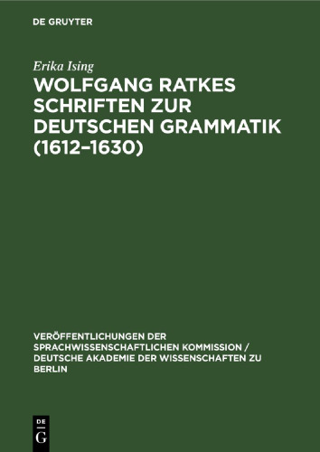 Wolfgang Ratkes Schriften zur Deutschen Grammatik (1612–1630): Teil I: Abhandlungen.Teil II. Textausgabe