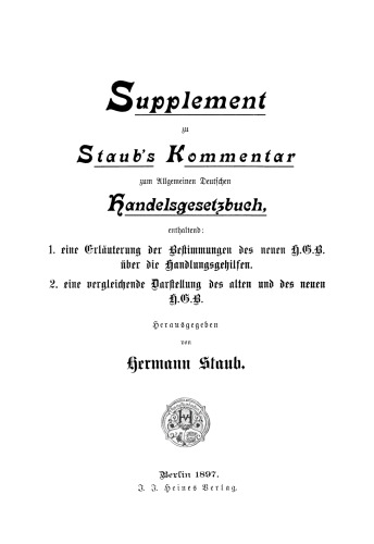 Supplement zu Staub's Kommentar zum Allgemeinen Deutschen Handelsgesetzbuch: enthaltend: 1. eine Erläuterung der Bestimmungen des neuen H.G.B über die Handlungsgehilfen, 2. eine vergleichende Darstellung des alten und des neuen H.G.B.