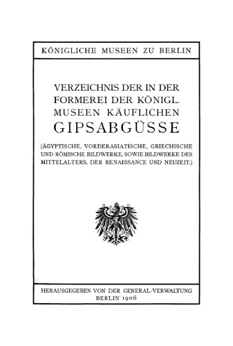 Verzeichnis der in der Formerei der Königl. Museen Käuflichen Gipsabgüsse: (ägyptische, vorderasiatische, griechische und römische Bildwerke, sowie Bildwerke des Mittelalters, der Renaissance und Neuzeit.)