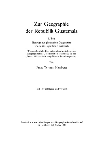 Zur Geographie der Republik Guatemala. Teil 1 Beiträge zur physischen Geographie von Mittel- und Süd-Guatemala: (wissenschaftliche Ergebnisse einer im Auftrag der Geographischen Gesellschaft in Hamburg in den Jahren 1925–1929 ausgeführten Forschungsreise)