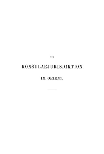 Die Konsularjurisdiktion im Orient: Ihre historische Entwicklung von den frühesten Zeiten bis zur Gegenwart