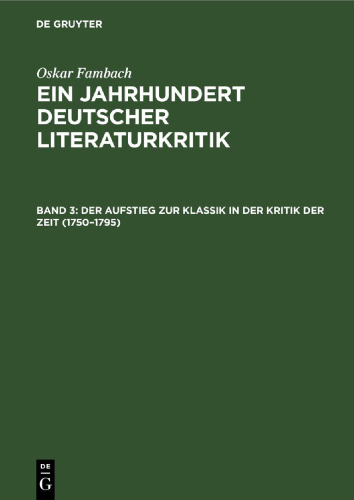 Ein Jahrhundert Deutscher Literaturkritik. Band 3 Der Aufstieg zur Klassik in der Kritik der Zeit (1750–1795): Die wesentlichen und die umstrittenen Rezensionen aus der periodischen Literatur, begleitet von den Stimmen der Umwelt; in Einzeldarstellungen
