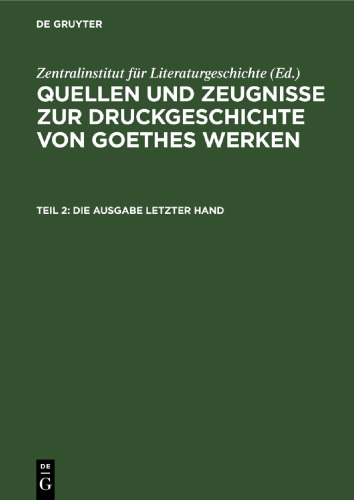 Quellen und Zeugnisse zur Druckgeschichte von Goethes Werken: Teil 2 Die Ausgabe letzter Hand
