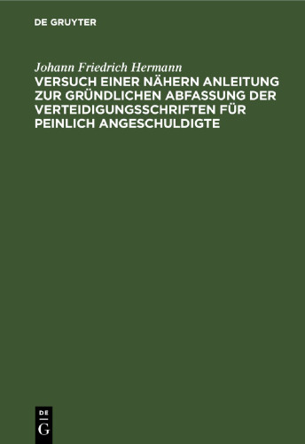 Versuch einer nähern Anleitung zur gründlichen Abfassung der Verteidigungsschriften für peinlich Angeschuldigte: Zum Behuf angehender Sachwalter besonders in Königreich Sachsen. Nebst einer Abhandlung über die richterliche Willkühr bey Anwendung der Strafgesetze ec.