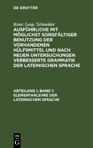 Ausführliche mit möglichst sorgfältiger Benutzung der vorhandenen Hülfsmittel und nach neuen Untersuchungen verbesserte Grammatik der lateinischen Sprache: Abteilung 1, Band 1 Elementarlehre der lateinischen Sprache