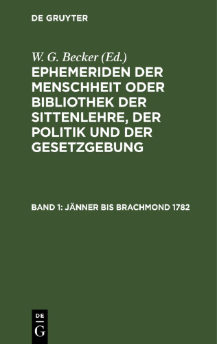 Ephemeriden der Menschheit oder Bibliothek der Sittenlehre, der Politik und der Gesetzgebung: Band 1 Jänner bis Brachmond 1782