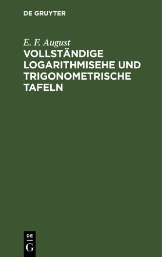 Vollständige logarithmisehe und trigonometrische Tafeln,: zum Theil in neuer Anordnung, durch Zusätze erweitert und mit ausführlichen Erläuterungen versehen