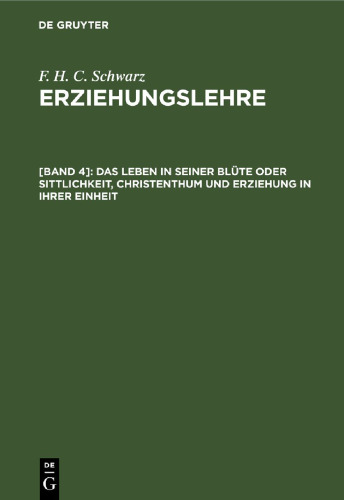 Erziehungslehre. [Band 4] Das Leben in seiner Blüte oder Sittlichkeit, Christenthum und Erziehung in ihrer Einheit: Schluß der Erziehungslehre