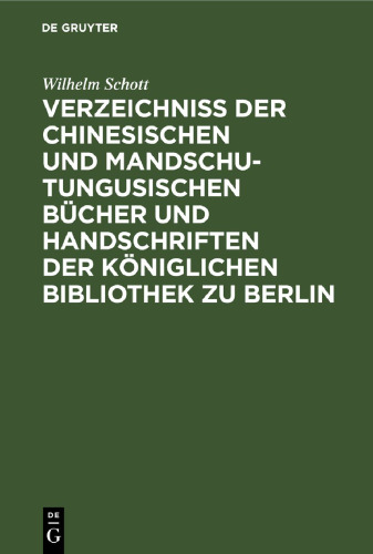 Verzeichniss der Chinesischen und Mandschu-Tungusischen Bücher und Handschriften der Königlichen Bibliothek zu Berlin: Eine Fortsetzung des im Jahre 1822 erschienenen Klaproth’schen Verzeichnisses