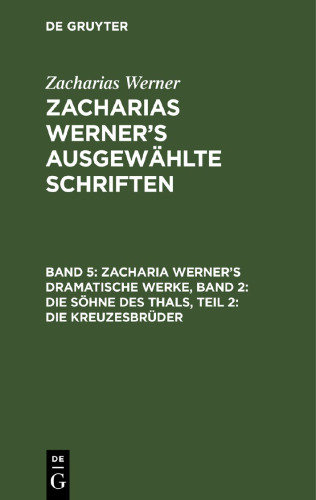 Zacharias Werner’s ausgewählte Schriften: Band 5 Zacharia Werner’s dramatische Werke, Band 2: Die Söhne des Thals, Teil 2: Die Kreuzesbrüder