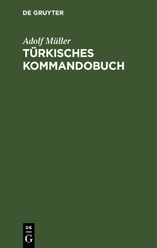 Türkisches Kommandobuch: Sämtliche Kommandos und die militärisch wichtigsten Ausdrücke des Exerzier-Reglements für die Infanterie nebst einem Anhang: Heer und Flotte, Dienstgrade und Waffen deutscher, französischer, türkischer Sprache