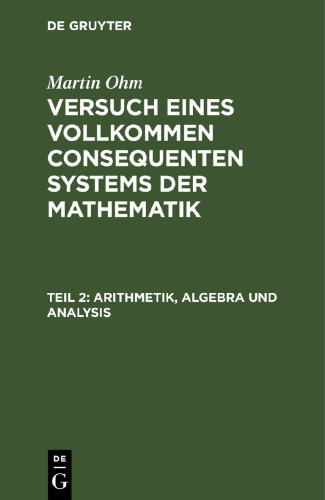 Versuch eines vollkommen consequenten Systems der Mathematik: Teil 2 Arithmetik, Algebra und Analysis