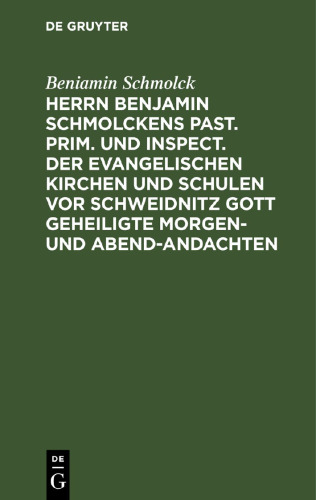 Herrn Benjamin Schmolckens Past. Prim. und Inspect. der Evangelischen Kirchen und Schulen vor Schweidnitz Gott geheiligte Morgen- und Abend-Andachten: samt dessen Lebens-Beschreibung, und beygefügten Wetter-Gebeten