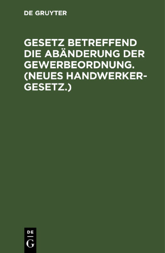 Gesetz betreffend die Abänderung der Gewerbeordnung. (Neues Handwerkergesetz.): Vom 26. Juli 1897. Nebst Abdruck des non geltenden Titels VI der Gewerbeordnung (Innungen von Gewerbetreibenden)