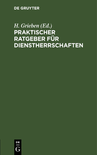 Praktischer Ratgeber für Dienstherrschaften: nach dem Preußischen Gesinderecht unter Berücksichtigung der neueren Entscheidungen