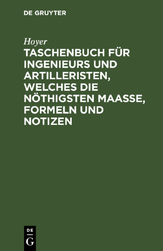Taschenbuch für Ingenieurs und Artilleristen, welches die nöthigsten Maaße, Formeln und Notizen: Zunächst für den Feldgebrauch