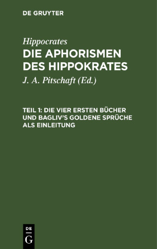 Die Aphorismen des Hippokrates: Teil 1 Die vier ersten Bücher und Bagliv's goldene Sprüche als Einleitung
