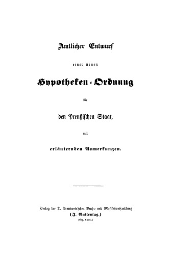 Amtlicher Entwurf einer neuen Hypotheken Ordnung für den Preußischen Staat, mit erläuternden Anmerkungen