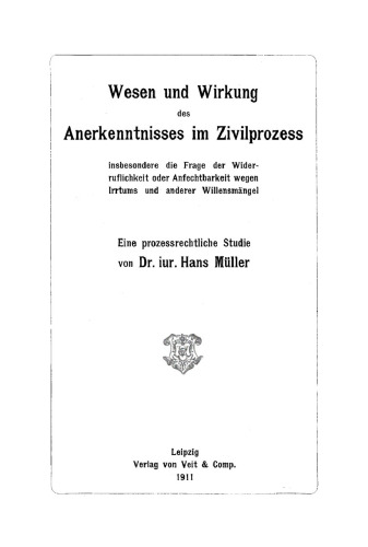 Wesen und Wirkung des Anerkenntnisses im Zivilprozess: insbesondere die Frage der Widerruflichkeit oder Anfechtbarkeit wegen Irrtums und anderer Willensmängel