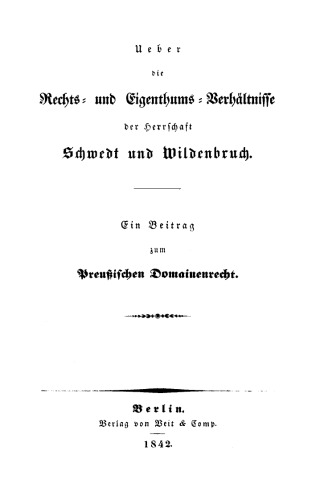 Ueber die Rechts- und Eigenthums-Verhältnisse der Herrschaft Schwedt und Wildenbruch: Ein Beitrag zum Preußischen Domainrecht