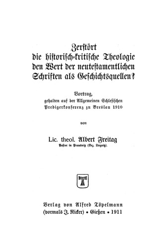 Zerstört die historisch-kritische Theologie den Wert der neutestamentlichen Schriften als Geschichtsquellen?: Vortrag, gehalten auf der Allgemeinen Schlesischen Predigerkonferenz zu Breslau 1910