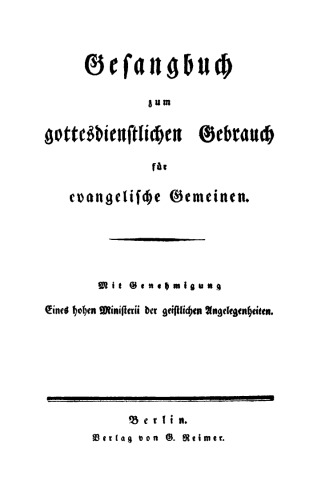 Gesangbuch zum gottesdienstlichen Gebrauch für evangelische Gemeinen: Mit Genehmigung Eines hohen Ministerii der geistlichen Angelegenheiten