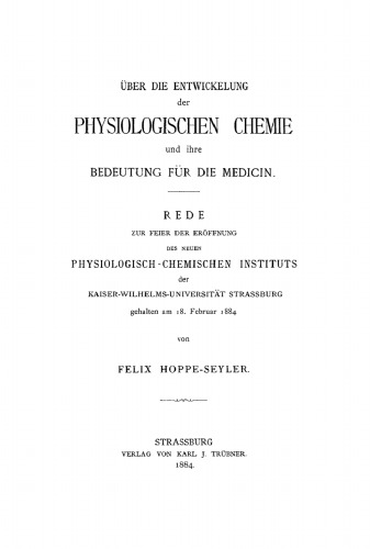 Über die Entwickelung der physiologischen Chemie und ihre Bedeutung für die Medicin: Rede zur Feier der Eröffnung des Neuen Physiologisch-Chemischen Instituts der Kaiser-Wilhelms-Universität Strassburg, gehalten am 18. Februar 1884