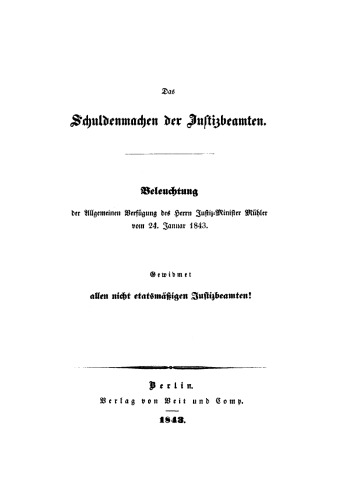 Das Schuldenmachen der Justizbeamten: Beleuchtung der Allgemeinen Verfügung des Herrn Justiz-Minister Mühler vom 24. Januar 1843; gewidmet allen nichtetatsmäßigen Justizbeamten