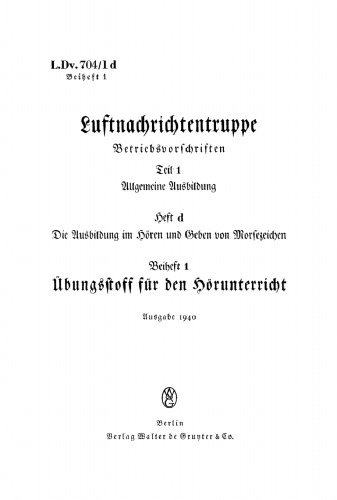 Luftnachrichtentruppe. Teil 1d, Beiheft 1 Allgemeine Ausbildung, Heft d: Die Ausbildung im Hören und Geben von Morsezeichen, Beiheft 1: Übungstoff für den Hörenunterricht: [L. Dv. 704/ 1 d]