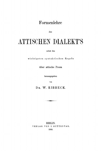 Formenlehre des attischen Dialekt’s nebst den wichtigsten syntaktischen Regeln über attische Prosa
