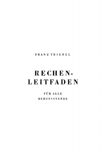 Praktisches Rechnen nach Beispielen: Rechen-Leitfaden für alle Berufsstände, nebst einem Verzeichnis der unteilbaren Zahlen (Primzahlen) bis 10 000 und einem Anhang für Papierberechnung