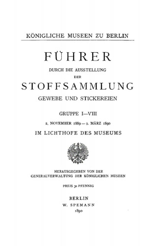 Führer durch die Ausstellung der Stoffsammlung Gewebe und Stickereien: Gruppe I–VIII, 2. November 1889 – 2. März 1890 im Lichthofe des Museums [Kunstgewerbe-Museum]