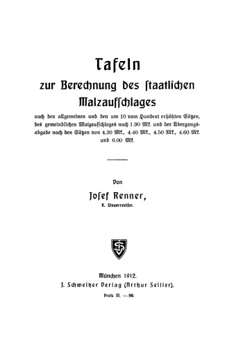 Tafeln zur Berechnung des staatlichen Malzaufschlages: Nach den allgemeinen und den um 10 vom hundert erhöhten Sätzen, des gemeindlichen Malzaufschlages nach 1.90 Mk. und der Übergangsabgabe nach den Sätzen von 4.30 Mk., 4.40 Mk., 4.50 Mk. und 6.00 Mk.