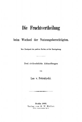 Die Fruchtvertheilung beim Wechsel der Nutzungsberechtigten: Vom Standpunkt des positiven Rechtes und der Gesetzgebung. Drei civilrechtliche Abhandlungen