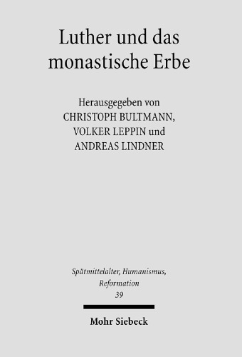 Luther und das monastische Erbe: Herausgegeben:Leppin, Volker; Bultmann, Christoph; Lindner, Andreas