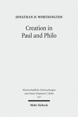 Creation in Paul and Philo: The Beginning and Before (Wissenschaftliche Untersuchungen Zum Neuen Testament 2.Reihe)