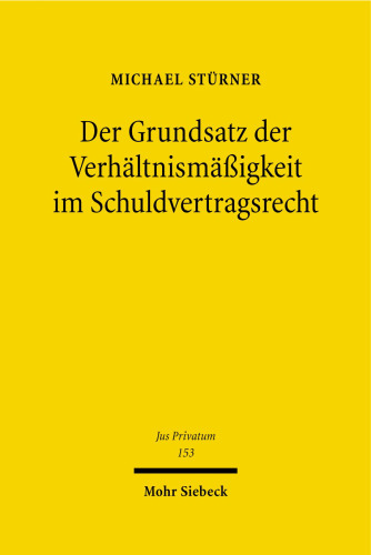 Der Grundsatz der Verhältnismäßigkeit im Schuldvertragsrecht: Zur Dogmatik einer privatrechtsimmanenten Begrenzung von vertraglichen Rechten und Pflichten
