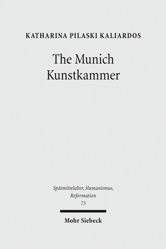 The Munich Kunstkammer: Art, Nature, and the Representation of Knowledge in Courtly Contexts (Spatmittelalter, Humanismus, Reformation / Studies in the La)