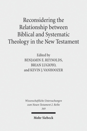 Reconsidering the Relationship Between Biblical and Systematic Theology in the New Testament: Essays by Theologians and New Testament Scholars (Wissenschaftliche Untersuchungen Zum Neuen Testament)