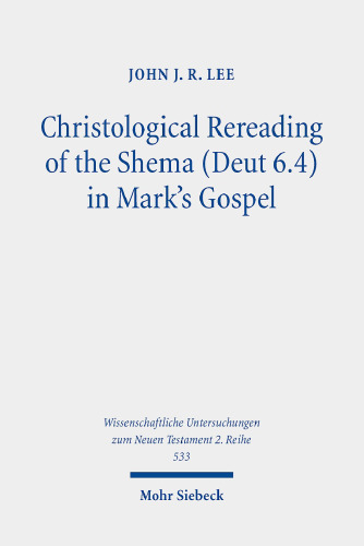 Christological Rereading of the Shema (Deut 6.4) in Mark's Gospel (Wissenschaftliche Untersuchungen Zum Neuen Testament 2.reihe)
