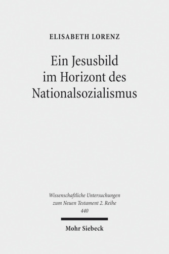 Ein Jesusbild im Horizont des Nationalsozialismus: Studien zum Neuen Testament des 'Instituts zur Erforschung und Beseitigung des jüdischen Einflusses ... Untersuchungen zum Neuen Testament 2. Reihe)