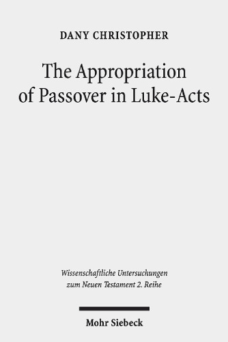 The Appropriation of Passover in Luke-Acts (Wissenschaftliche Untersuchungen Zum Neuen Testament 2.Reihe)