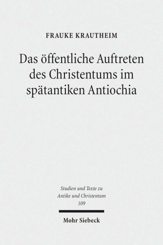 Das öffentliche Auftreten des Christentums im spätantiken Antiochia Eine Studie unter besonderer Berücksichtigung der Agonmetaphorik in ausgewählten Märtyrerpredigten des Johannes Chrysostomos