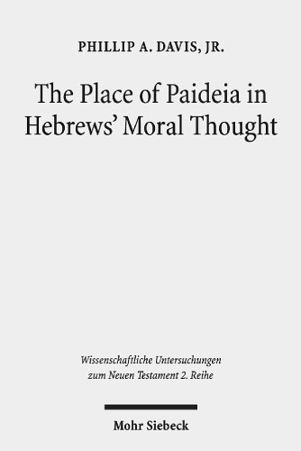 The Place of Paideia in Hebrews' Moral Thought (Wissenschaftliche Untersuchungen Zum Neuen Testament 2.Reihe)