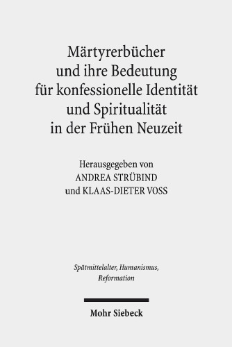 Märtyrerbücher und ihre Bedeutung für konfessionelle Identität und Spiritualität in der Frühen Neuzeit: Interkonfessionelle und interdisziplinäre Beiträge zur Erforschung einer Buchgattung