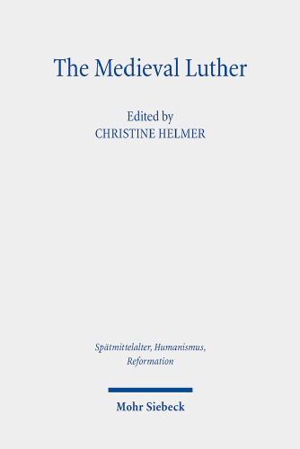 The Medieval Luther (Spatmittelalter, Humanismus, Reformation / Studies in the Late Middle Ages, Humanism and the Reformation, 117)