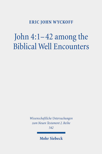 John 4:1-42 Among the Biblical Well Encounters: Pentateuchal and Johannine Narrative Reconsidered (Wissenschaftliche Untersuchungen Zum Neuen Testament 2.Reihe)