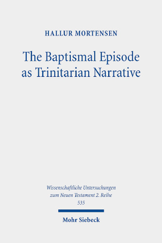 The Baptismal Episode as Trinitarian Narrative: Proto-Trinitarian Structures in Mark's Conception of God (Wissenschaftliche Untersuchungen Zum Neuen Testament 2.reihe)