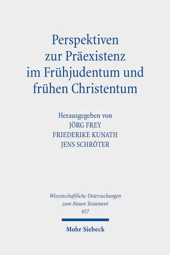 Perspektiven zur Präexistenz im Frühjudentum und frühen Christentum: Herausgegeben:Schröter, Jens; Frey, Jörg; Kunath, Friederike;Mitarbeit:Bühner, Ruben A.
